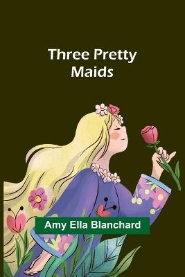 Three pretty maids - Amy Ella Blanchard - cover