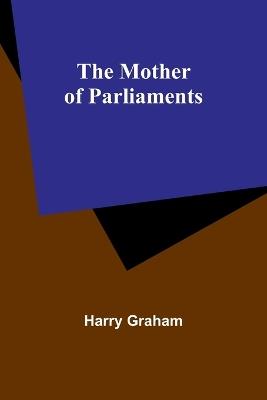 The Mother of Parliaments - Harry Graham - cover