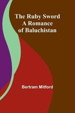 The Ruby Sword: A Romance of Baluchistan