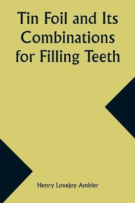 Tin Foil and Its Combinations for Filling Teeth - Henry Lovejoy Ambler - cover