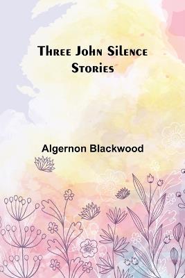 Three John Silence Stories - Algernon Blackwood - cover