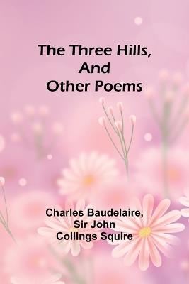 The Three Hills, And Other Poems - Charles Baudelaire,John Squire - cover