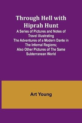 Through Hell with Hiprah Hunt A Series of Pictures and Notes of Travel Illustrating the Adventures of a Modern Dante in the Infernal Regions; Also Other Pictures of the Same Subterranean World - Art Young - cover