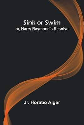 Sink or Swim; or, Harry Raymond's Resolve - Horatio Alger - cover