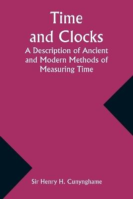 Time and Clocks: A Description of Ancient and Modern Methods of Measuring Time - Henry Cunynghame - cover