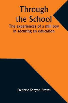 Through the school: The experiences of a mill boy in securing an education - Frederic Kenyon Brown - cover