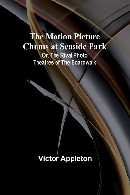 The Motion Picture Chums at Seaside Park; Or, The Rival Photo Theatres of the Boardwalk - Victor Appleton - cover