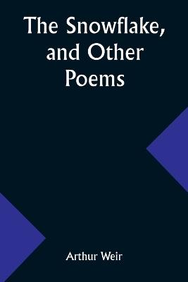 The Snowflake, and Other Poems - Arthur Weir - cover