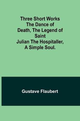Three short works The Dance of Death, the Legend of Saint Julian the Hospitaller, a Simple Soul. - Gustave Flaubert - cover