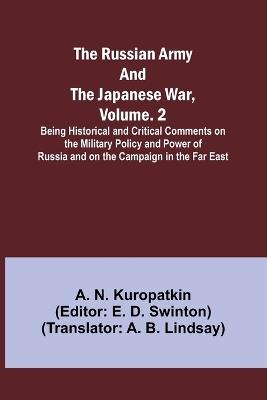 The Russian Army and the Japanese War, Volume. 2; Being Historical and Critical Comments on the Military Policy and Power of Russia and on the Campaign in the Far East - A N Kuropatkin - cover