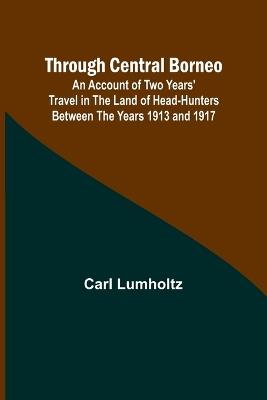 Through Central Borneo; An Account of Two Years' Travel in the Land of Head-Hunters Between the Years 1913 and 1917 - Carl Lumholtz - cover