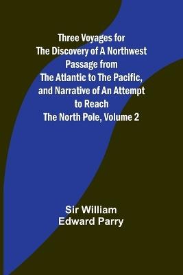 Three Voyages for the Discovery of a Northwest Passage from the Atlantic to the Pacific, and Narrative of an Attempt to Reach the North Pole, Volume 2 - William Parry - cover