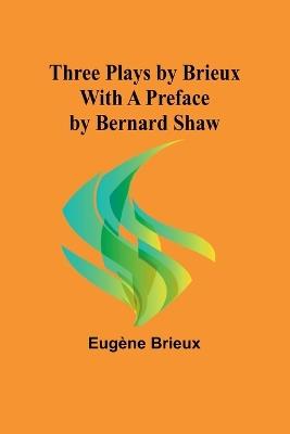Three Plays by Brieux With a Preface by Bernard Shaw - Eug?ne Brieux - cover
