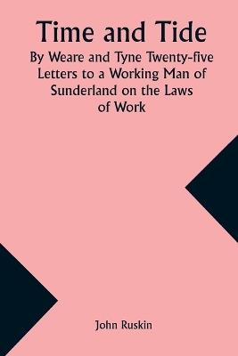 Time and Tide By Weare and Tyne Twenty-five Letters to a Working Man of Sunderland on the Laws of Work - John Ruskin - cover