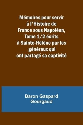 M?moires pour servir ? l'Histoire de France sous Napol?on, Tome 1/2 ?crits ? Sainte-H?l?ne par les g?n?raux qui ont partag? sa captivit? - Baron Gaspard Gourgaud - cover
