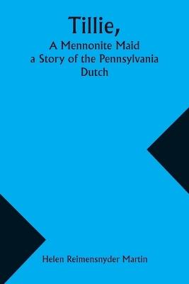 Tillie, A Mennonite Maid; a Story of the Pennsylvania Dutch - Helen Reimensnyder Martin - cover