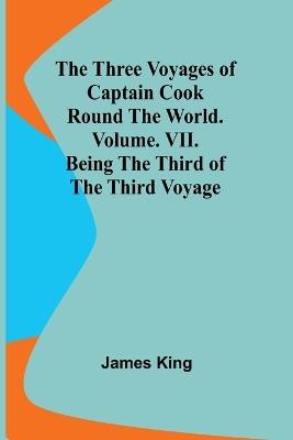 The Three Voyages of Captain Cook Round the World. Vol. VII. Being the Third of the Third Voyage - James King - cover