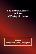 The Satires, Epistles, and Art of Poetry of Horace