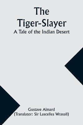 The Tiger-Slayer: A Tale of the Indian Desert - Gustave Aimard - cover