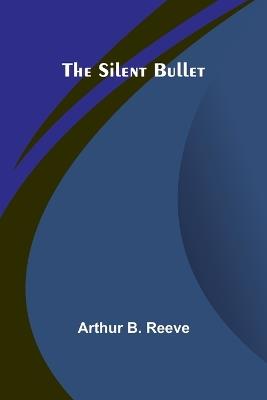 The Silent Bullet - Arthur B Reeve - cover