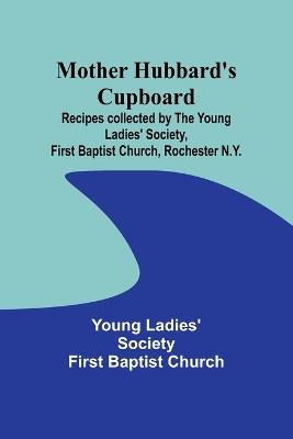 Mother Hubbard's cupboard: Recipes collected by the Young Ladies' Society, First Baptist Church, Rochester N.Y. - Young Ladies' Church - cover