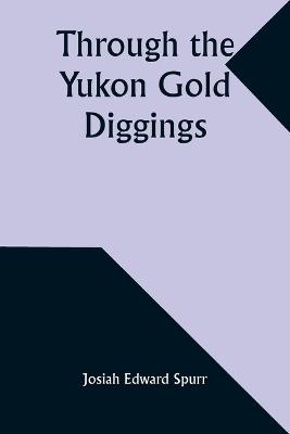 Through the Yukon Gold Diggings: A Narrative of Personal Travel - Josiah Edward Spurr - cover