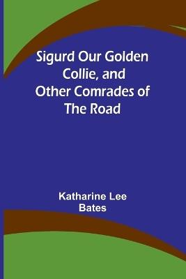 Sigurd Our Golden Collie, and Other Comrades of the Road - Katharine Lee Bates - cover