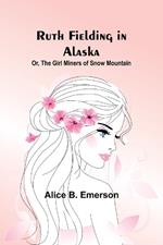 Ruth Fielding in Alaska; Or, The girl miners of snow mountain
