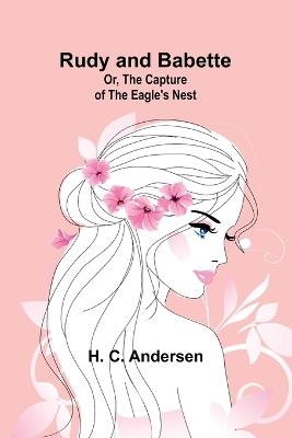 Rudy and Babette; Or, The Capture of the Eagle's Nest - H C Andersen - cover