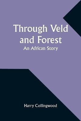 Through Veld and Forest: An African Story - Harry Collingwood - cover