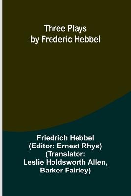 Three plays by Frederic Hebbel - Friedrich Hebbel - cover