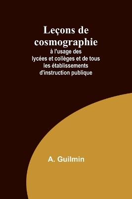 Le?ons de cosmographie; ? l'usage des lyc?es et coll?ges et de tous les ?tablissements d'instruction publique - A Guilmin - cover