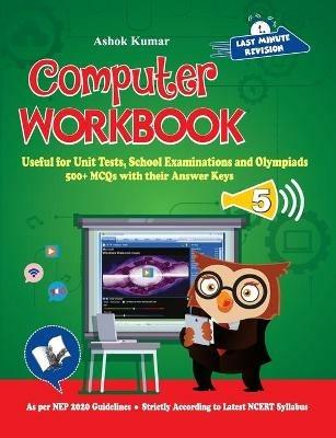 Computer Workbook Class 5: Useful for Unit Tests, School Examinations & Olympiads - Ashok Kumar - cover