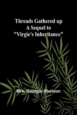 Threads gathered up A sequel to "Virgie's Inheritance" - Georgie Sheldon - cover