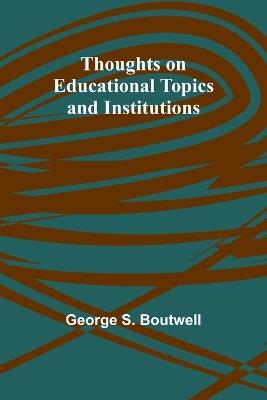 Thoughts on Educational Topics and Institutions - George S Boutwell - cover