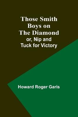 Those Smith Boys on the Diamond; or, Nip and Tuck for Victory - Howard Roger Garis - cover