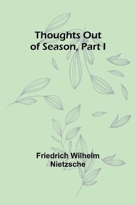 Thoughts out of Season, Part I - Friedrich Wilhelm Nietzsche - cover
