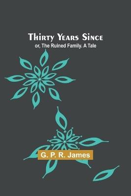 Thirty Years Since; or, The Ruined Family. A Tale - G P James - cover
