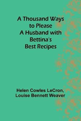 A Thousand Ways to Please a Husband with Bettina's Best Recipes - Helen Cowles Lecron,Louise Bennett Weaver - cover