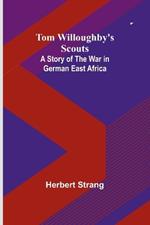 Tom Willoughby's Scouts: A Story of the War in German East Africa