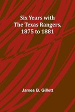 Six Years with the Texas Rangers, 1875 to 1881