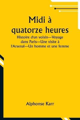 Midi ? quatorze heures; Histoire d'un voisin-Voyage dans Paris-Une visite ? l'Arsenal-Un homme et une femme - Alphonse Karr - cover