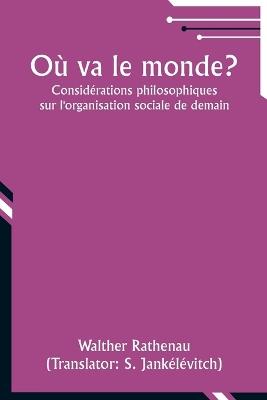 O? va le monde?: Consid?rations philosophiques sur l'organisation sociale de demain - Walther Rathenau - cover