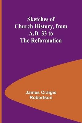 Sketches of Church History, from A.D. 33 to the Reformation - James Craigie Robertson - cover
