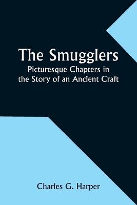 The Smugglers: Picturesque Chapters in the Story of an Ancient Craft - Charles G Harper - cover