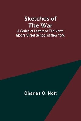 Sketches of the War; A Series of Letters to the North Moore Street School of New York - Charles C Nott - cover