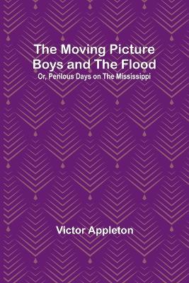 The Moving Picture Boys and the Flood; Or, Perilous Days on the Mississippi - Victor Appleton - cover