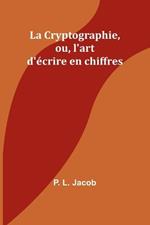La Cryptographie, ou, l'art d'?crire en chiffres