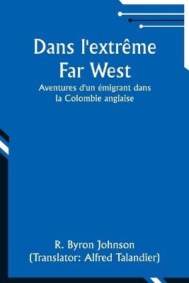 Dans l'extr?me Far West: Aventures d'un ?migrant dans la Colombie anglaise - R Byron Johnson - cover