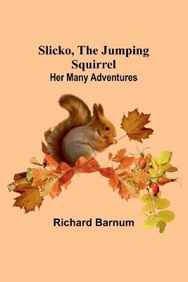 Slicko, the Jumping Squirrel: Her Many Adventures - Richard Barnum - cover